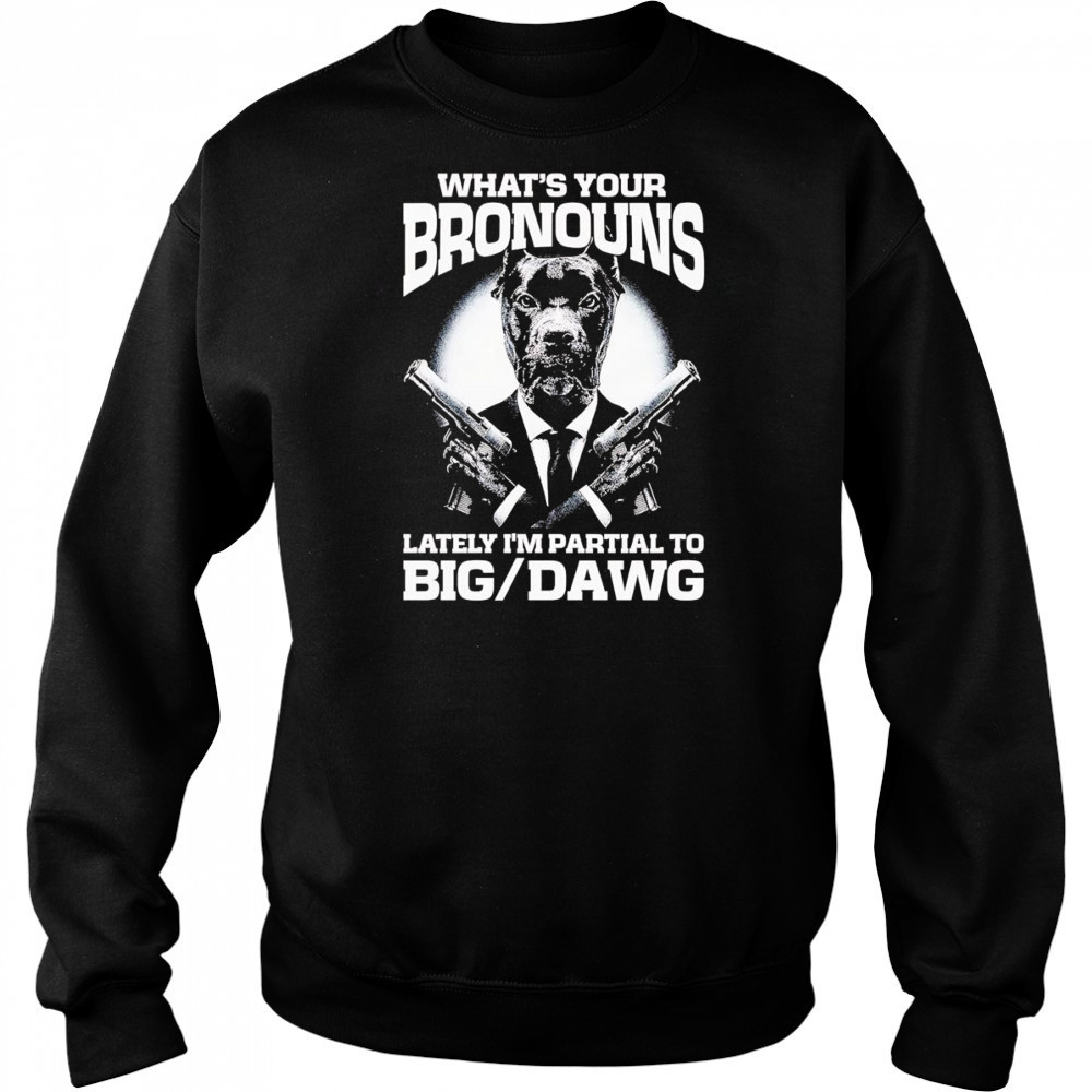 What’s your bronouns lately I’m partial to big dawg shirt Hoodie