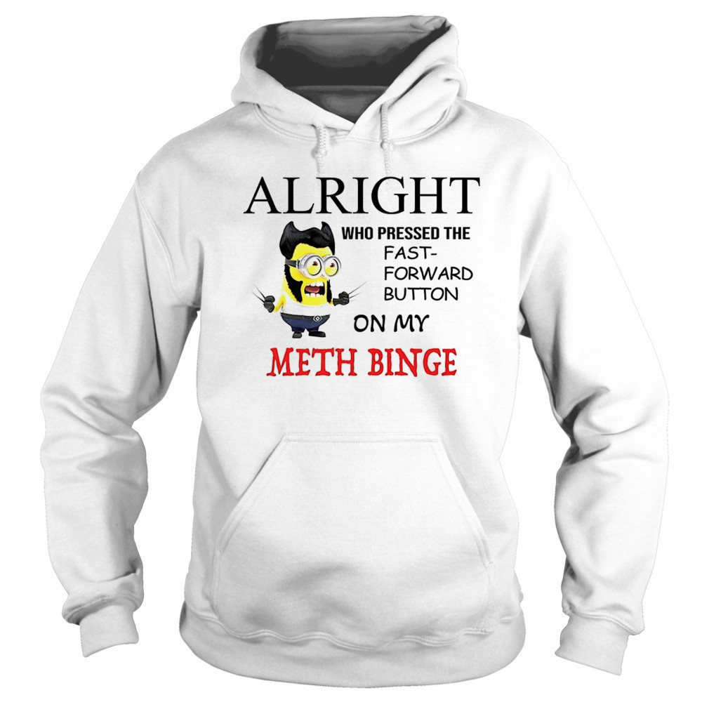 Wolverine Minion alright who pressed the fast forward button on my meth binge shirt Sweatshirt