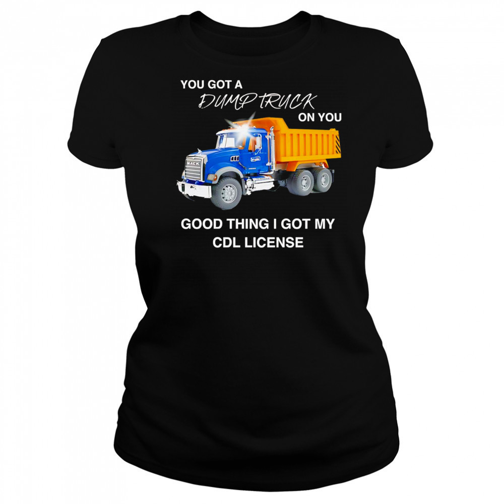 You got a dump truck on you good thing I got my CDL license shirt Women's T-shirt