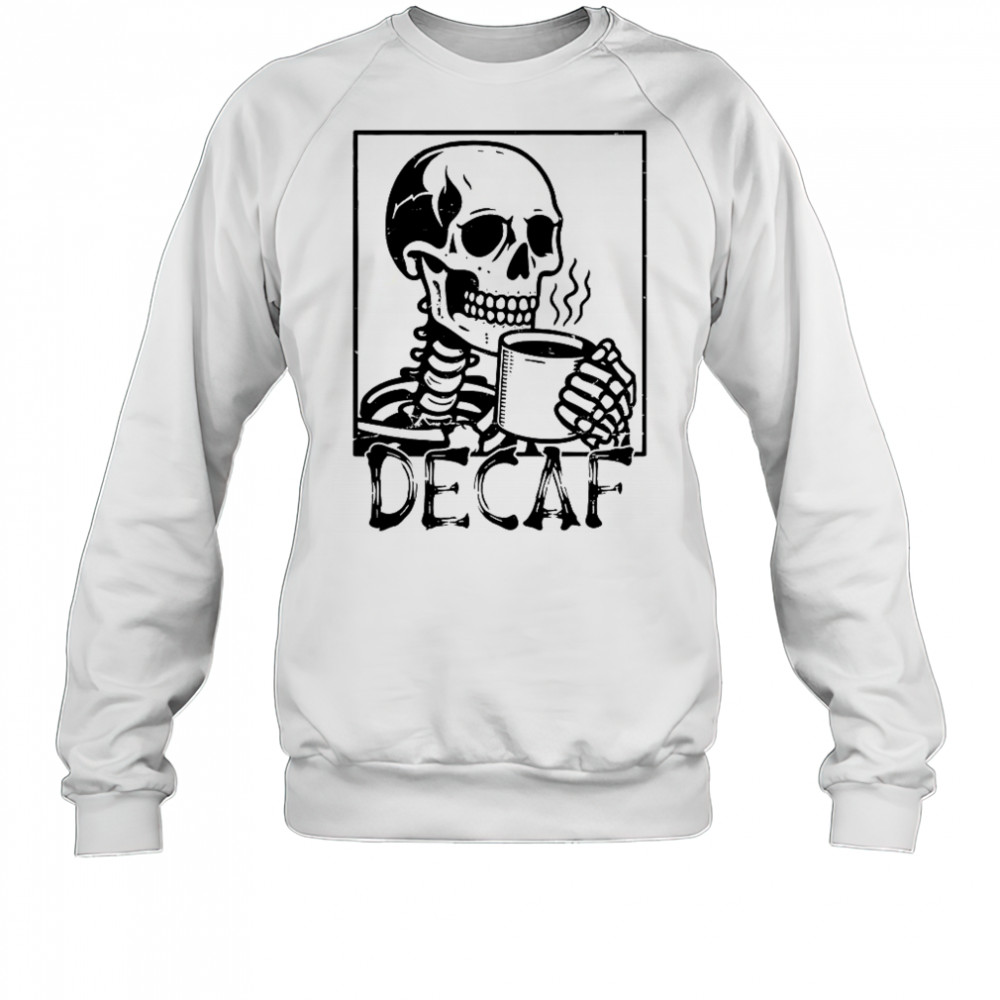 Decaf Skeleton Coffee Skull T-Shirt Sweatshirt