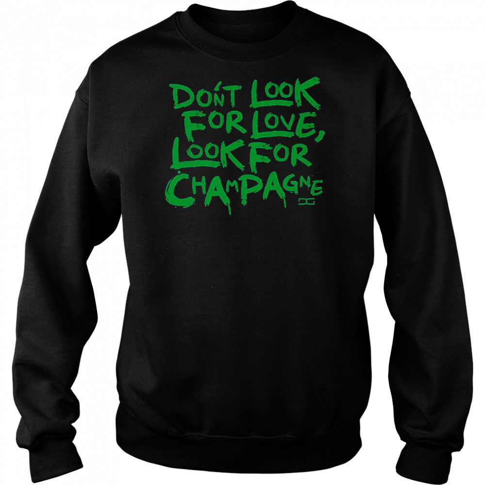 Don’t Look For Love Look For Champagne T-Shirt Hoodie