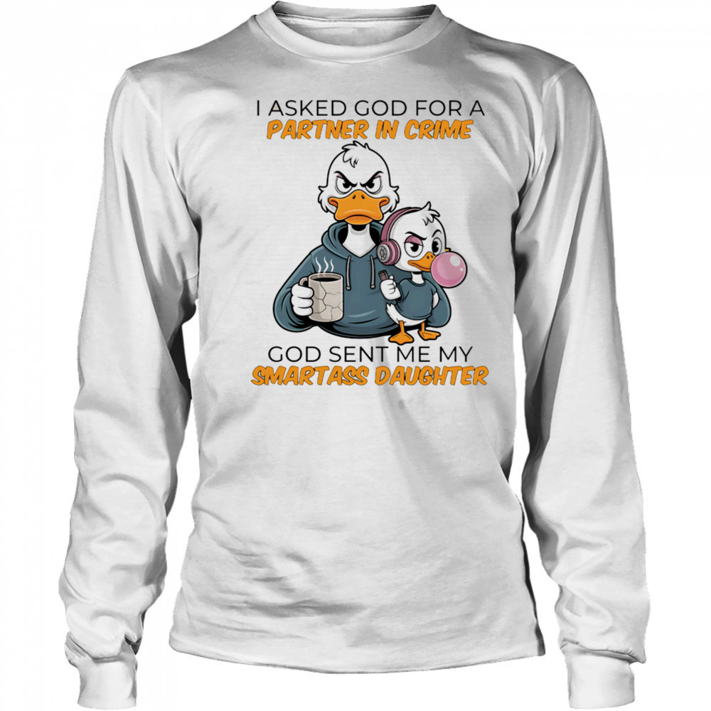 Duck coffee I asked God for a partner in crime God sent me my smartass daughter shirt Long Sleeved
