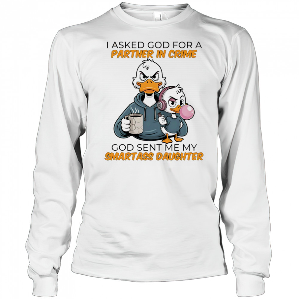Duck coffee I asked God for a partner in crime God sent me my smartass daughter shirt Long Sleeved