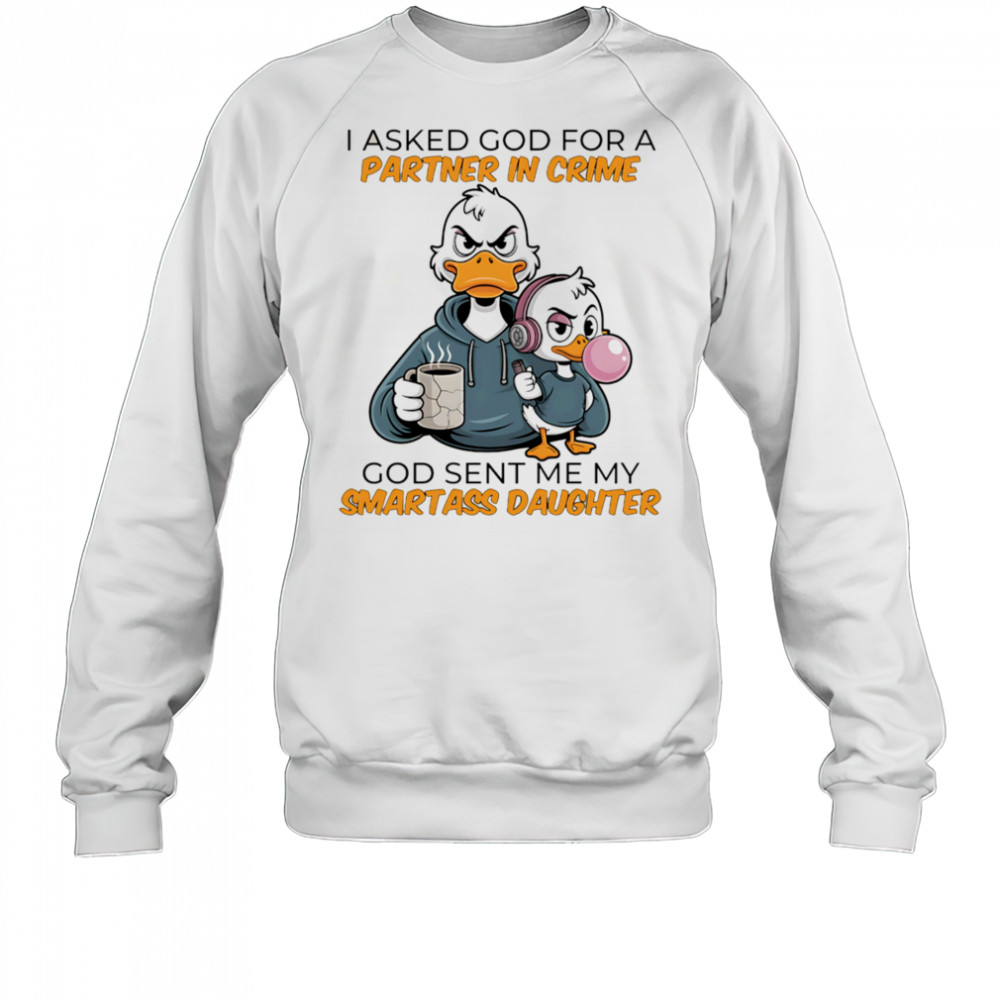 Duck coffee I asked God for a partner in crime God sent me my smartass daughter shirt Sweatshirt