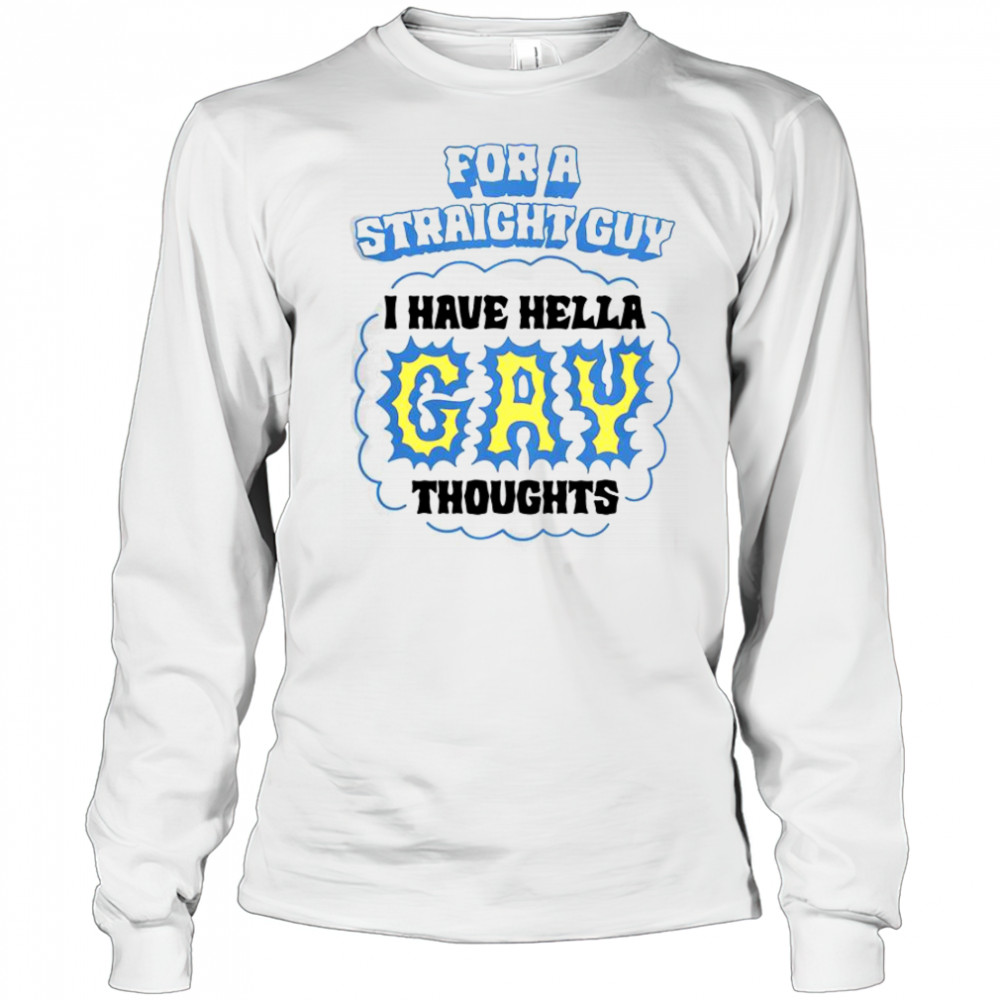 For A Straight Guy I Have Hella Gay Thoughts T-Shirt Long Sleeved