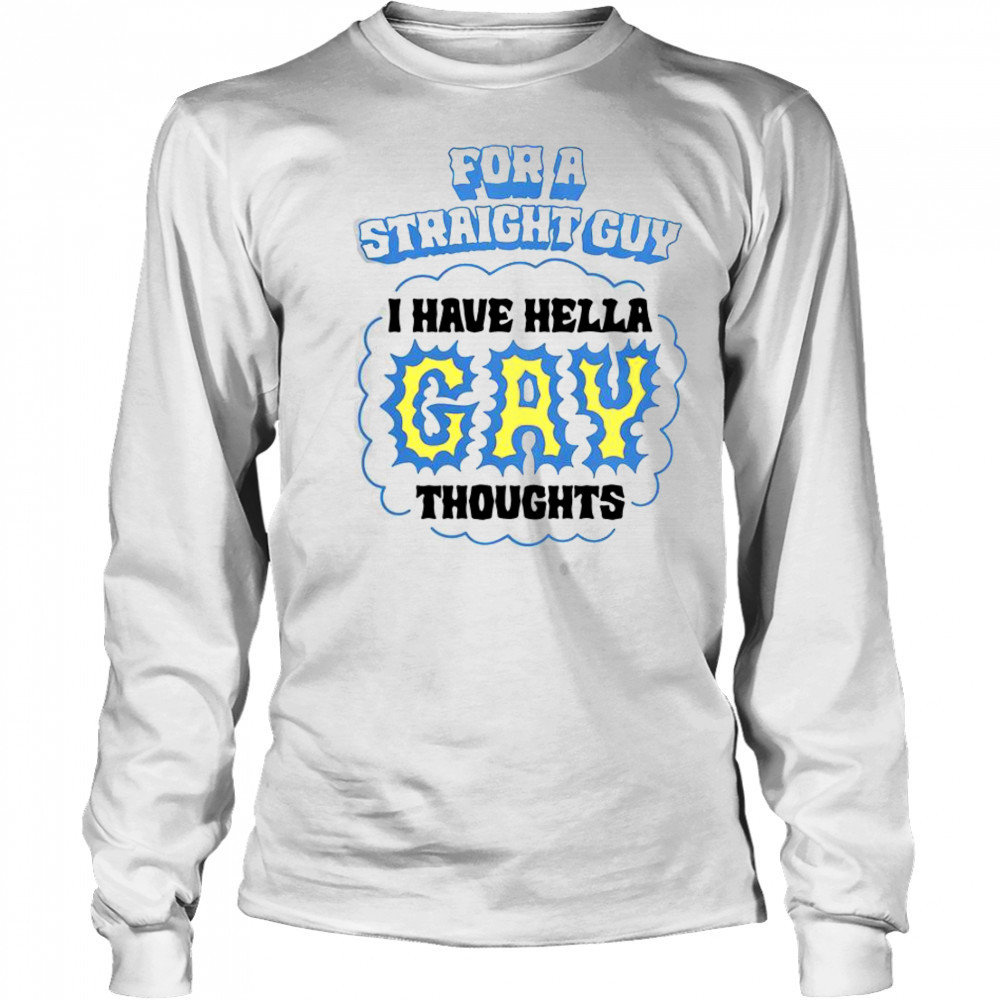 For A Straight Guy I Have Hella Gay Thoughts T-Shirt Long Sleeved