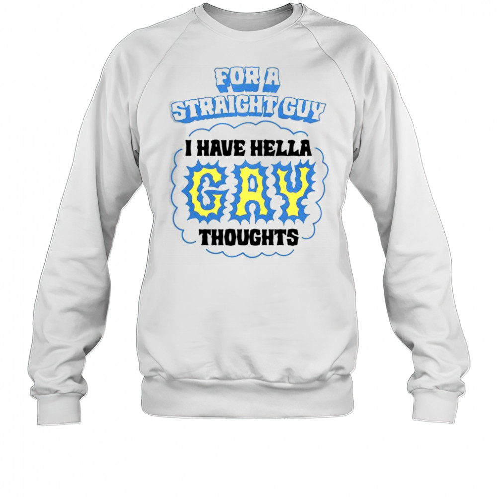 For A Straight Guy I Have Hella Gay Thoughts T-Shirt Sweatshirt