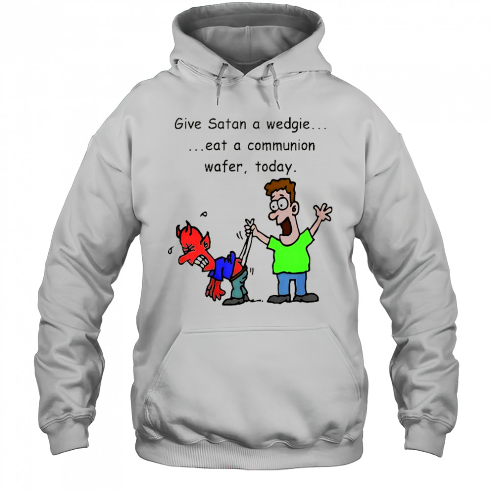 Give Satan a wedgie eat a communion wafer today shirt Hoodie