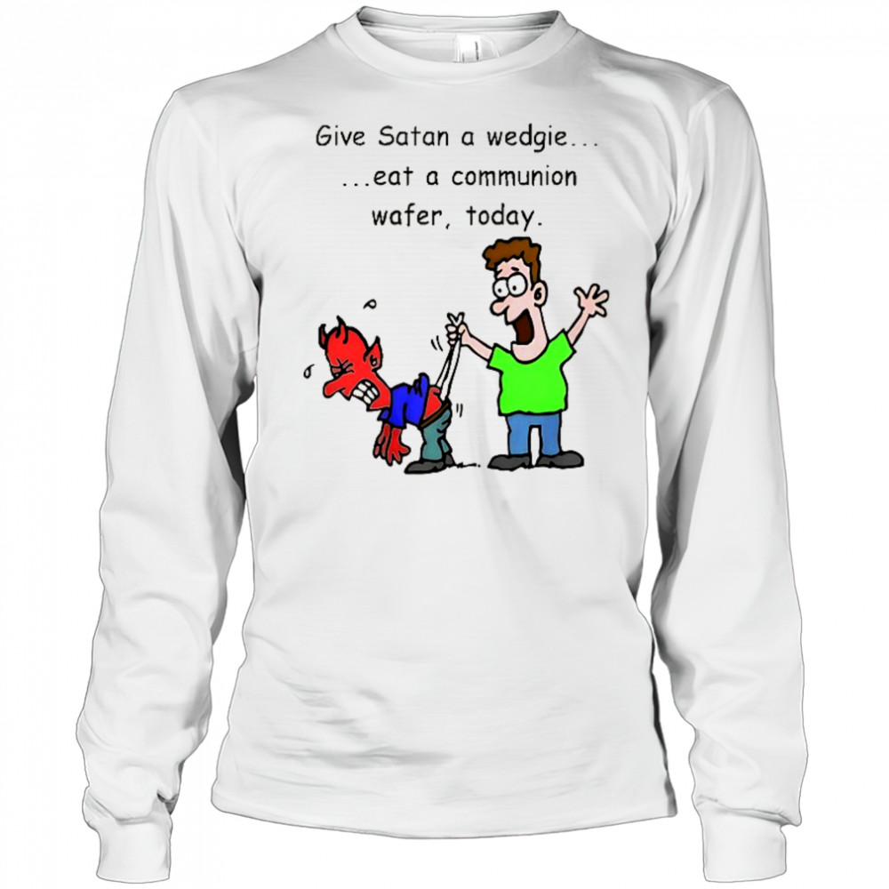 Give Satan a wedgie eat a communion wafer today shirt Long Sleeved