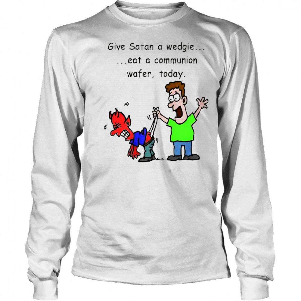 Give Satan a wedgie eat a communion wafer today shirt Long Sleeved