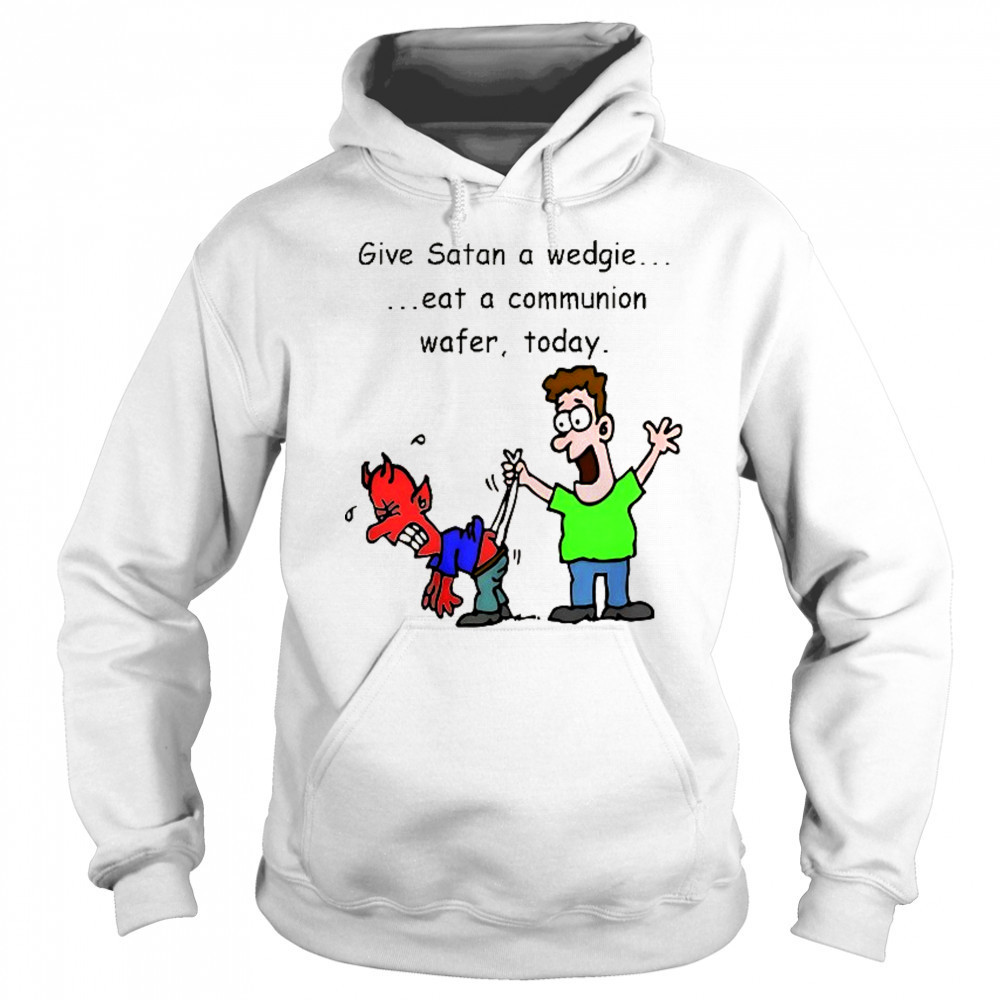 Give Satan a wedgie eat a communion wafer today shirt Sweatshirt