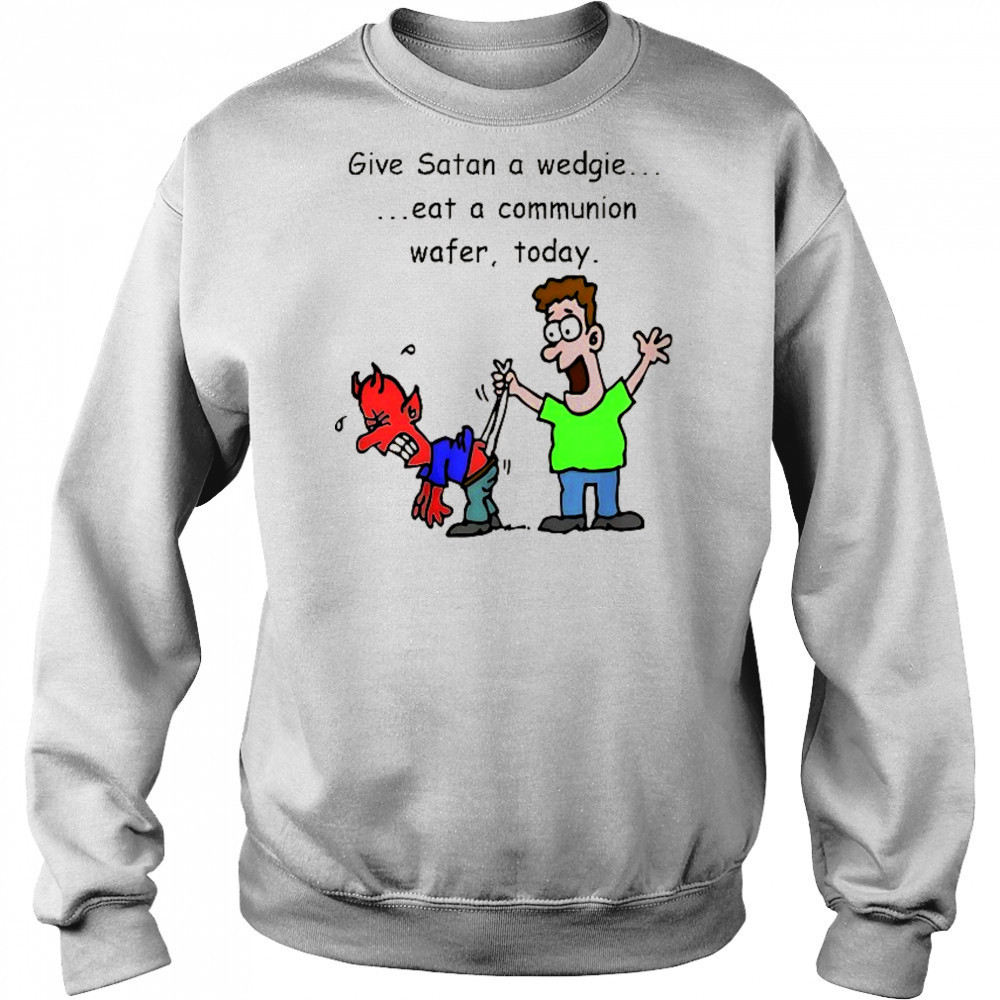 Give Satan a wedgie eat a communion wafer today shirt Hoodie