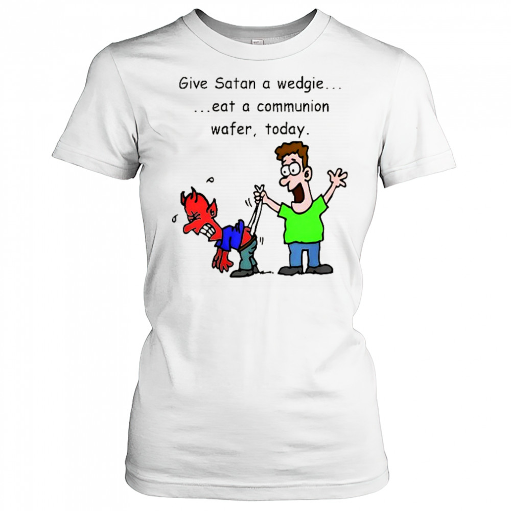 Give Satan a wedgie eat a communion wafer today shirt Women's T-shirt