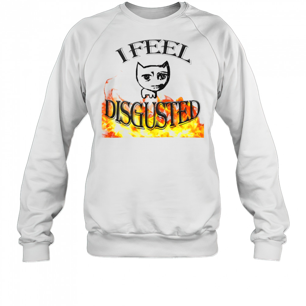 I feel disgusted cat meme shirt Sweatshirt