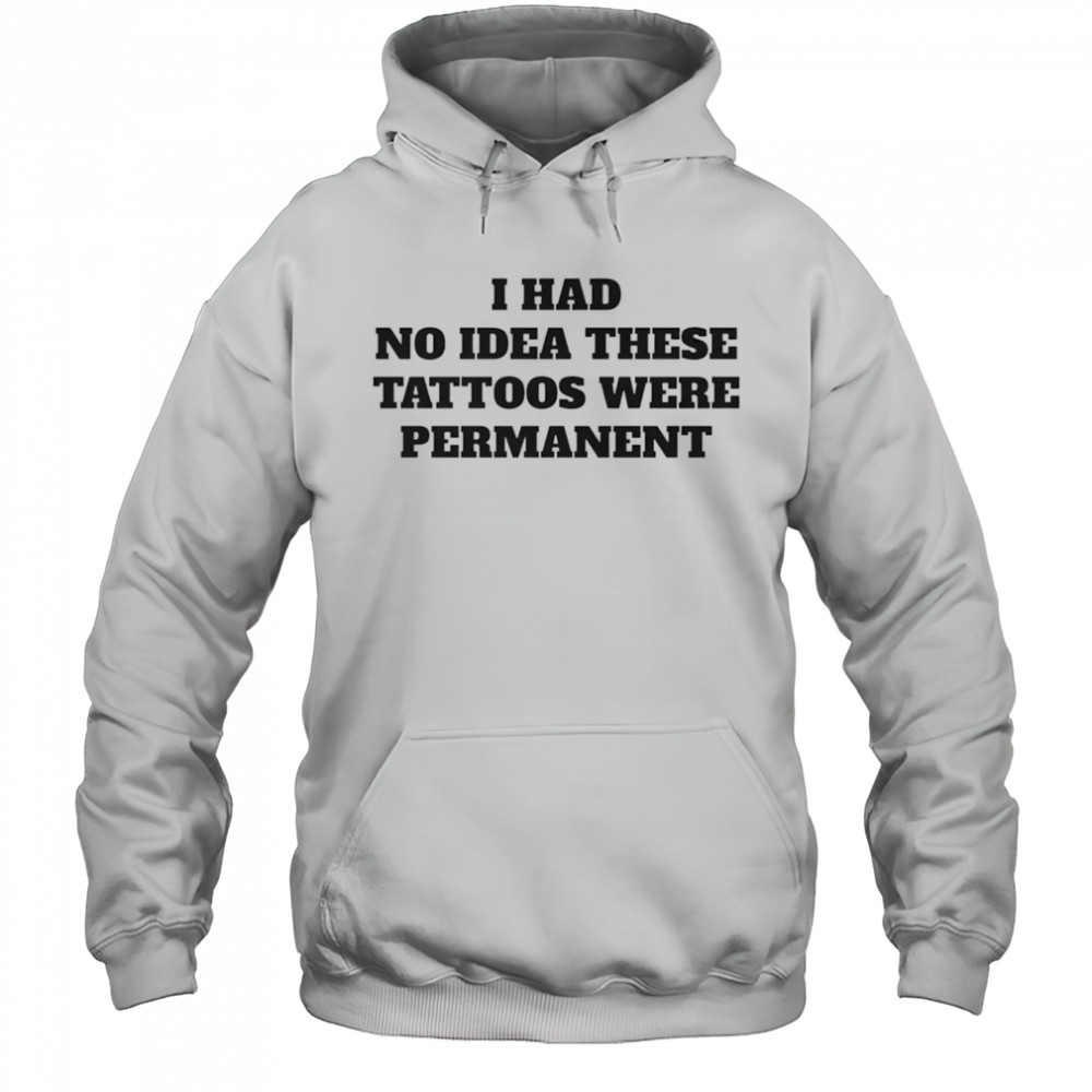 I had no idea these tattoos were permanent shirt Hoodie