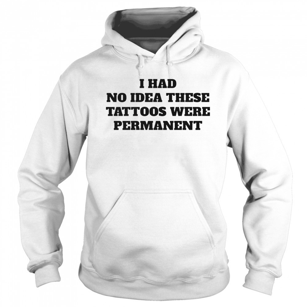 I had no idea these tattoos were permanent shirt Sweatshirt