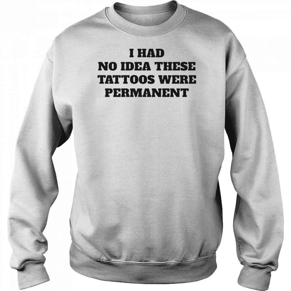 I had no idea these tattoos were permanent shirt Hoodie