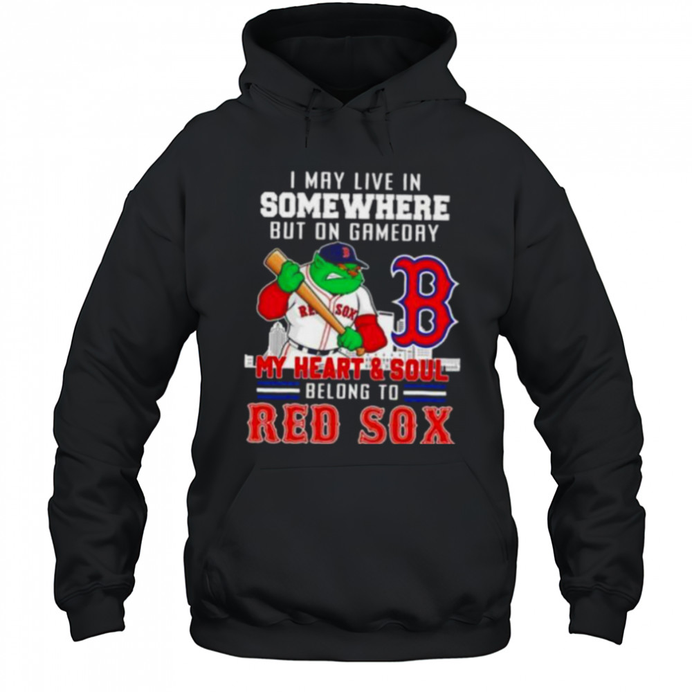 I may live in somewhere but on gameday my heart and soul belong to Boston Red Sox shirt Hoodie