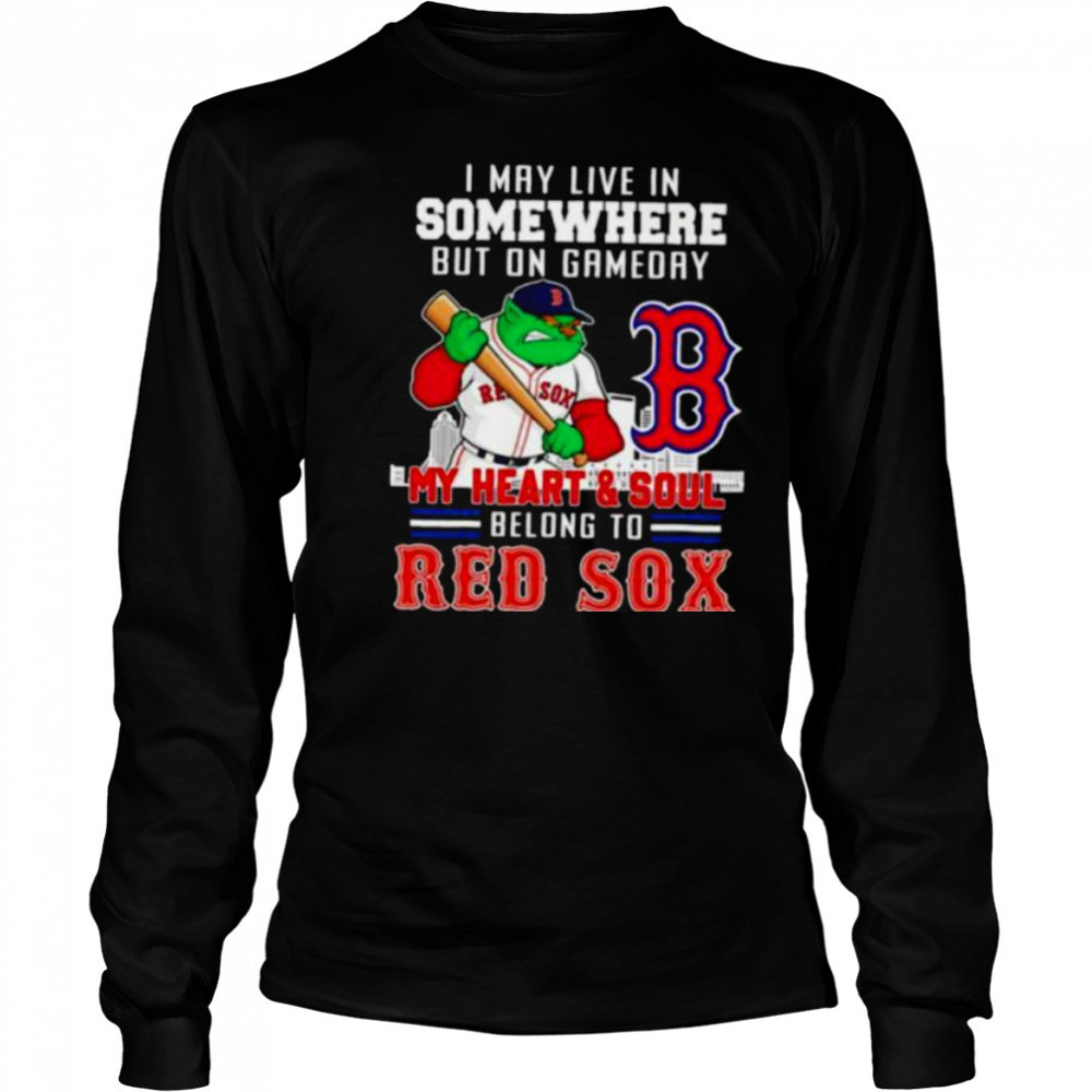 I may live in somewhere but on gameday my heart and soul belong to Boston Red Sox shirt Long Sleeved