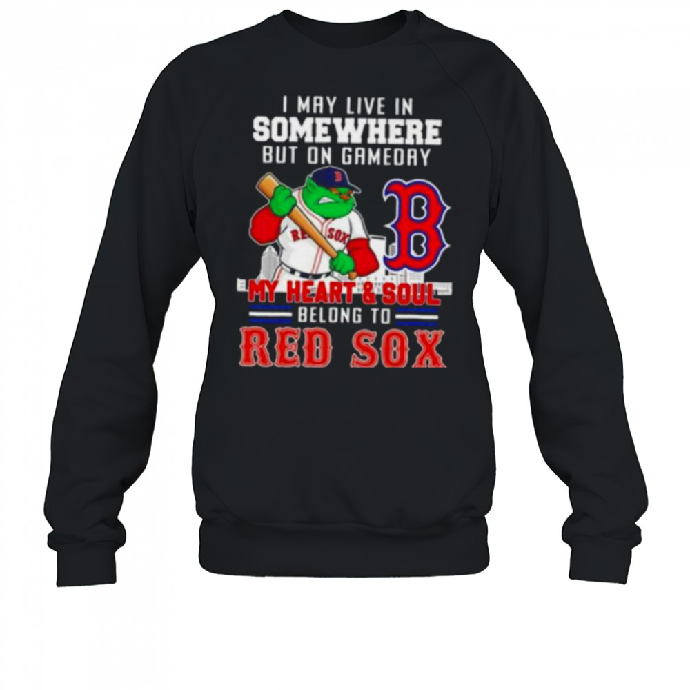 I may live in somewhere but on gameday my heart and soul belong to Boston Red Sox shirt Sweatshirt