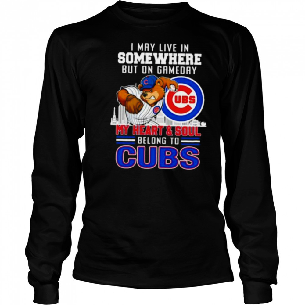 I may live in somewhere but on gameday my heart and soul belong to Chicago Cubs shirt Long Sleeved