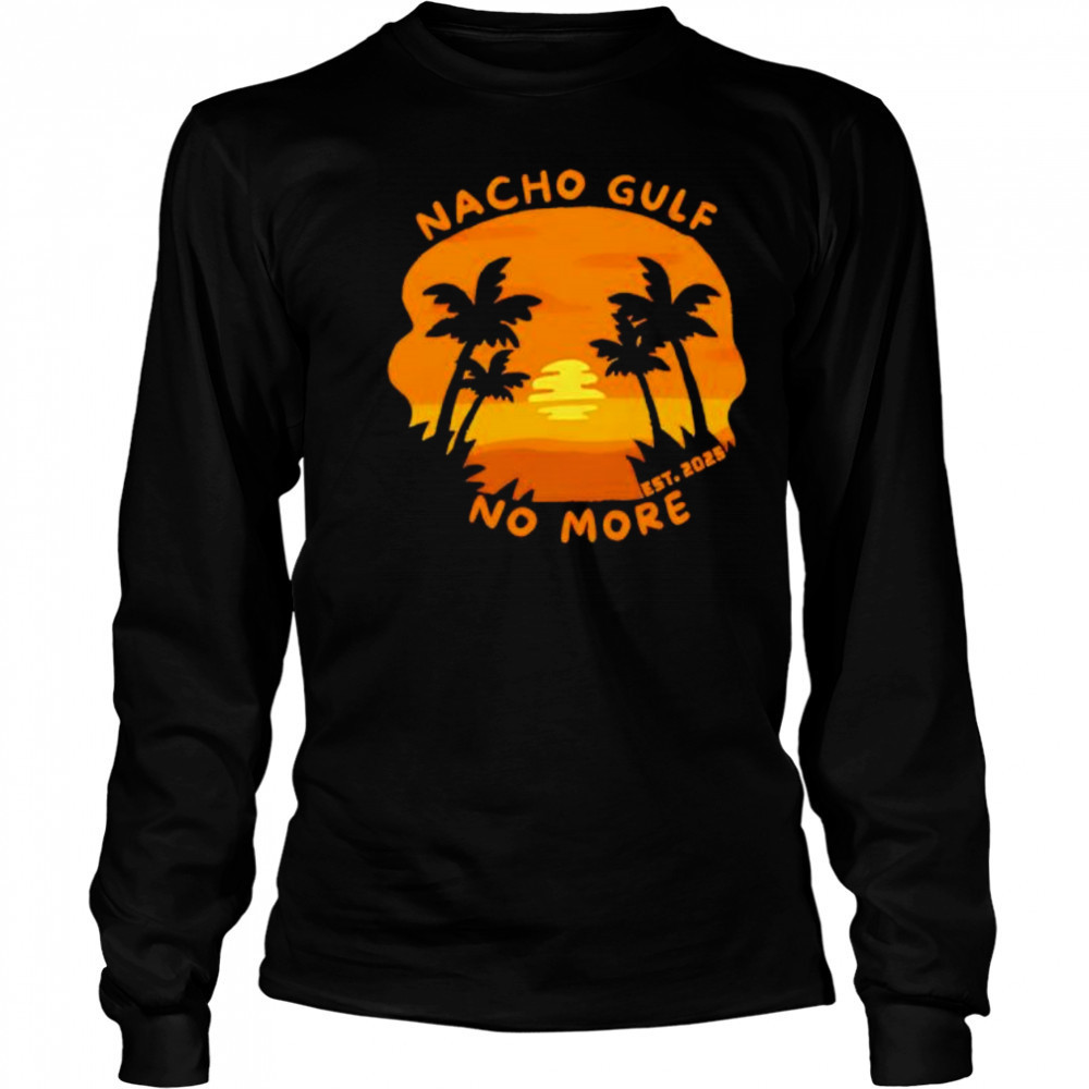 Nacho Gulf No More 2025 sunset shirt Long Sleeved