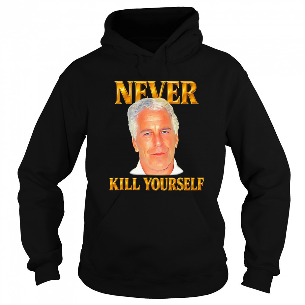 Never kill yourself Jeffrey Epstein shirt Sweatshirt