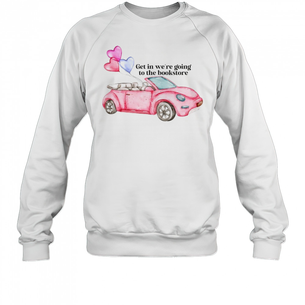 Pink car get in we’re going to the bookstore shirt Sweatshirt