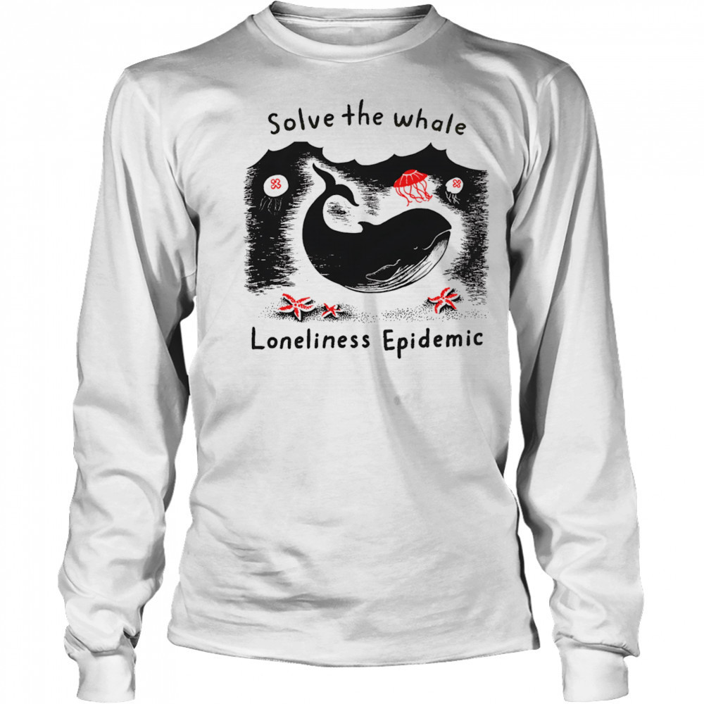 Solve The Whale Loneliness Epidemic shirt Long Sleeved