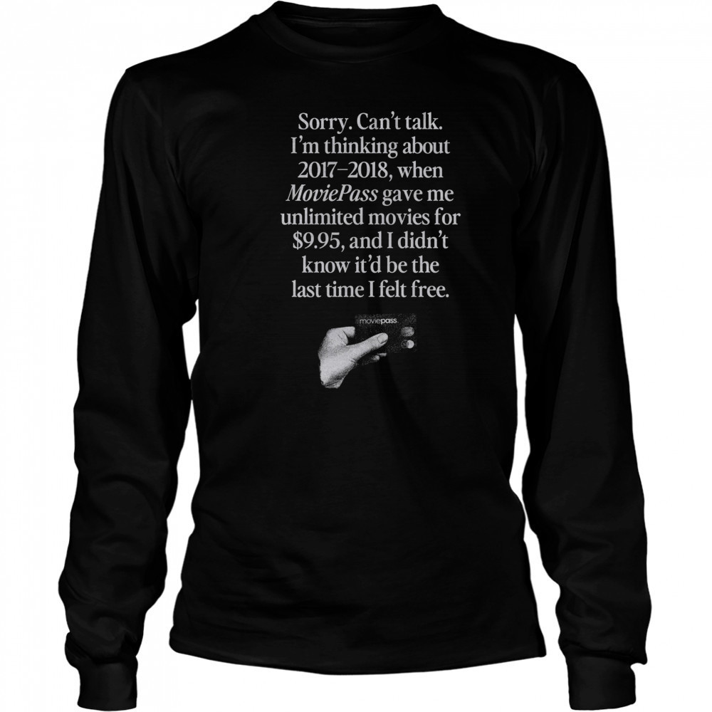 Sorry can’t talk I’m thinking about 2017 2018 Moviepass shirt Long Sleeved