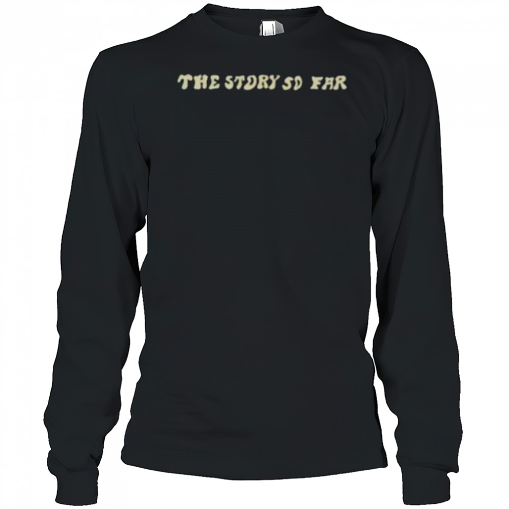The story so far shirt Long Sleeved