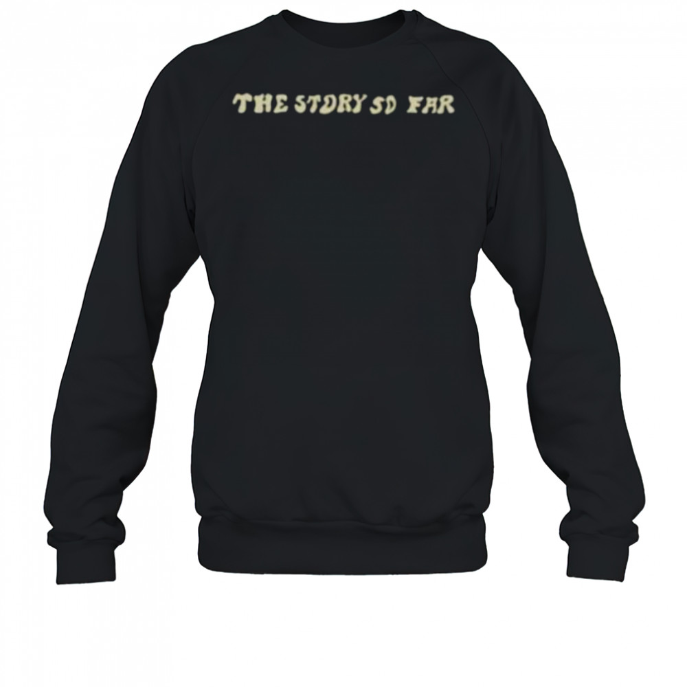 The story so far shirt Sweatshirt