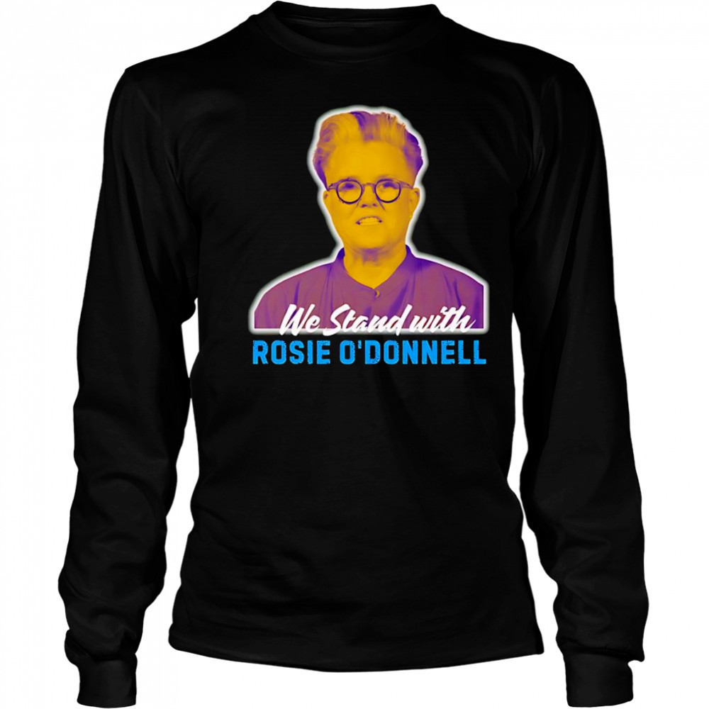 We stand with Rosie O’ Donnell shirt Long Sleeved