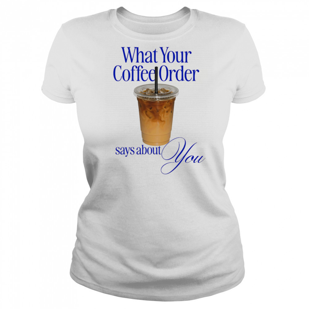 What your coffee order says about you shirt Women's T-shirt