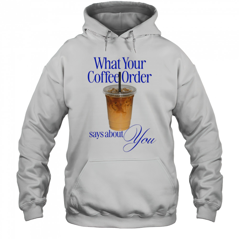 What your coffee order says about you shirt Hoodie