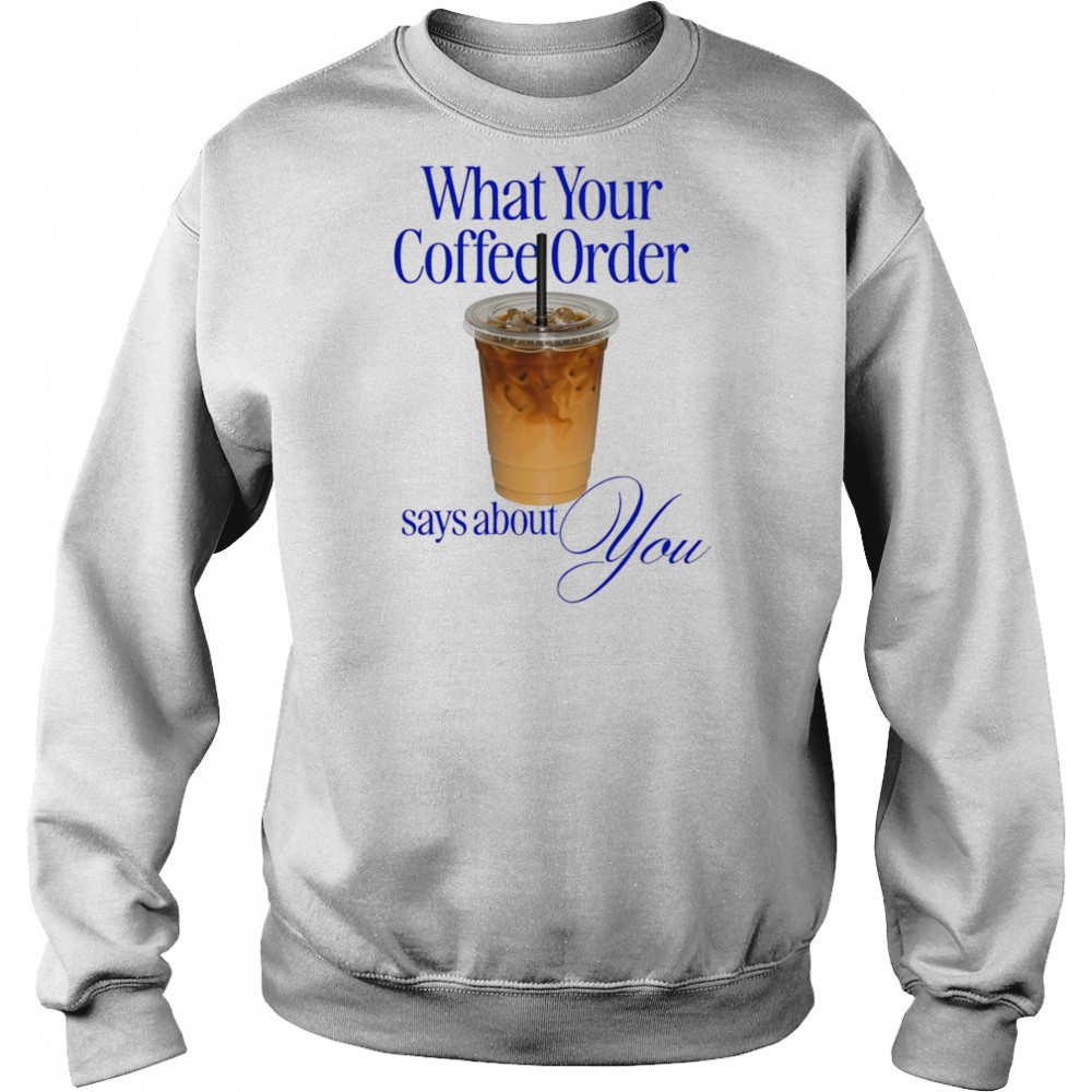 What your coffee order says about you shirt Hoodie