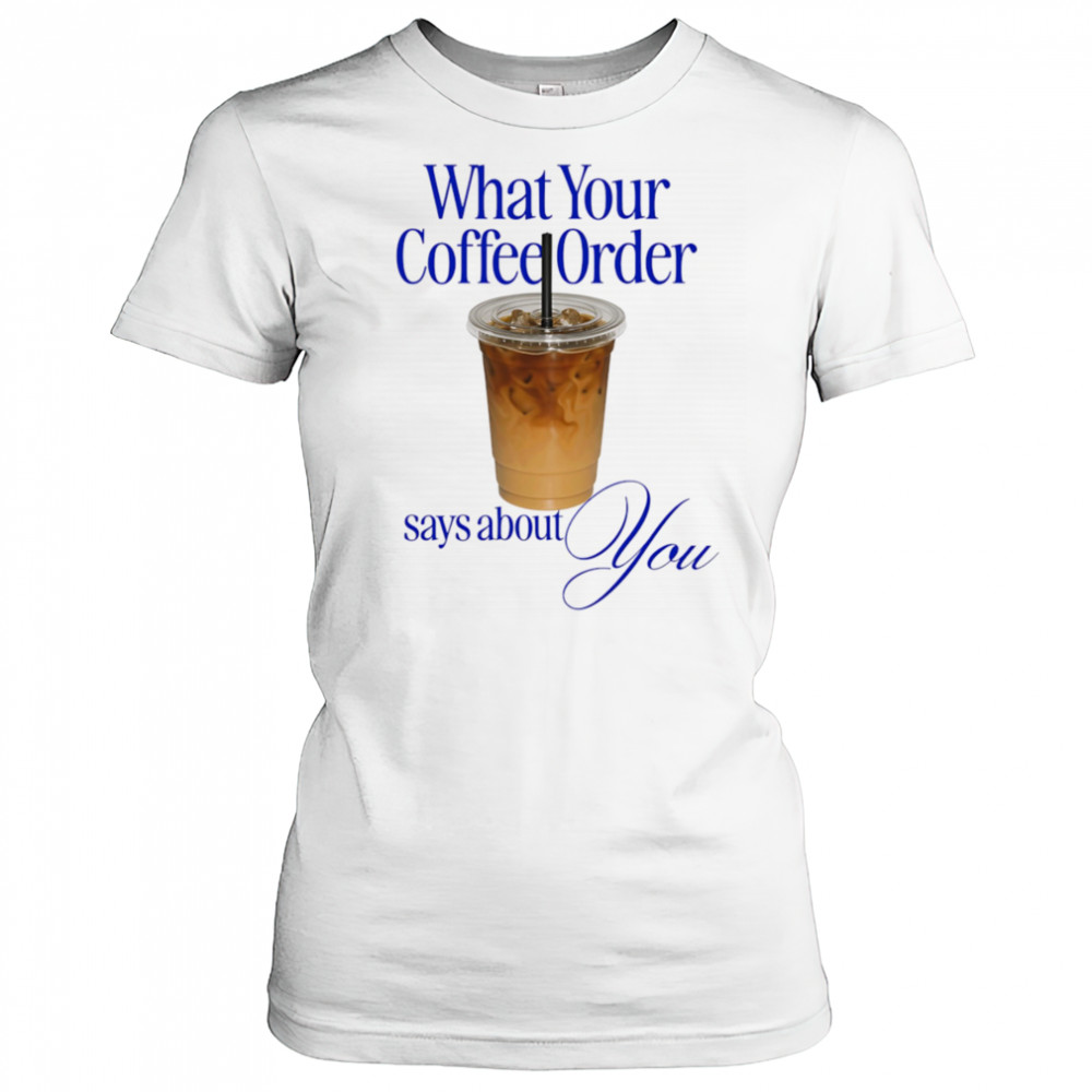 What your coffee order says about you shirt Women's T-shirt