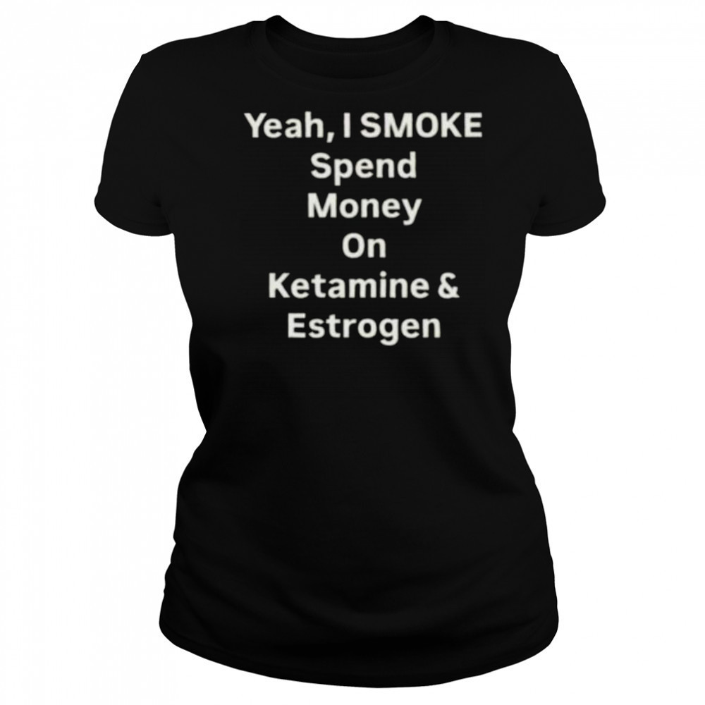 Yeah I smoke spend money on ketamine and estrogen shirt Women's T-shirt