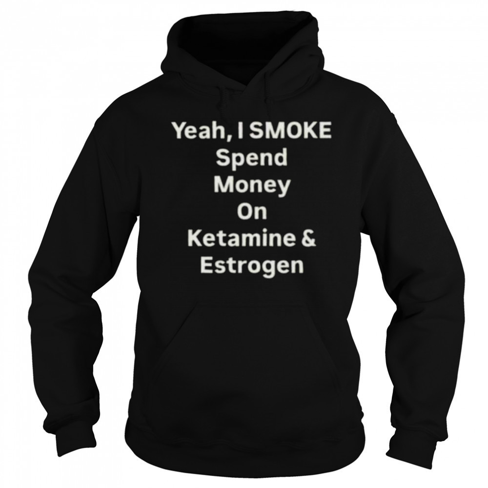 Yeah I smoke spend money on ketamine and estrogen shirt Sweatshirt