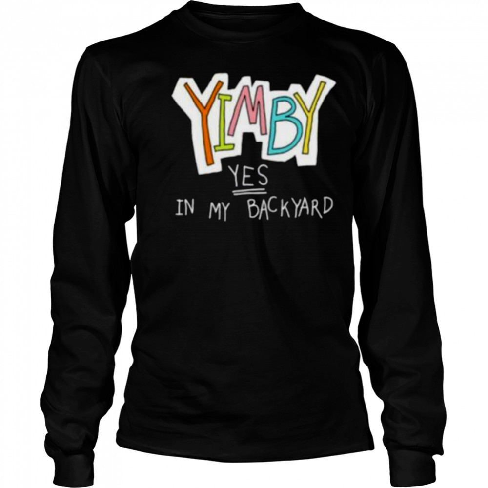 Yimby yes in my backyard shirt Long Sleeved