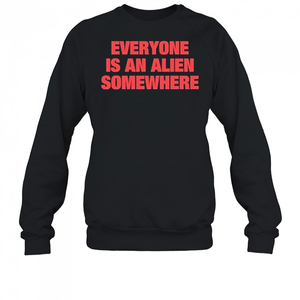 Everyone Is An Alien Somewhere T-Shirt Sweatshirt