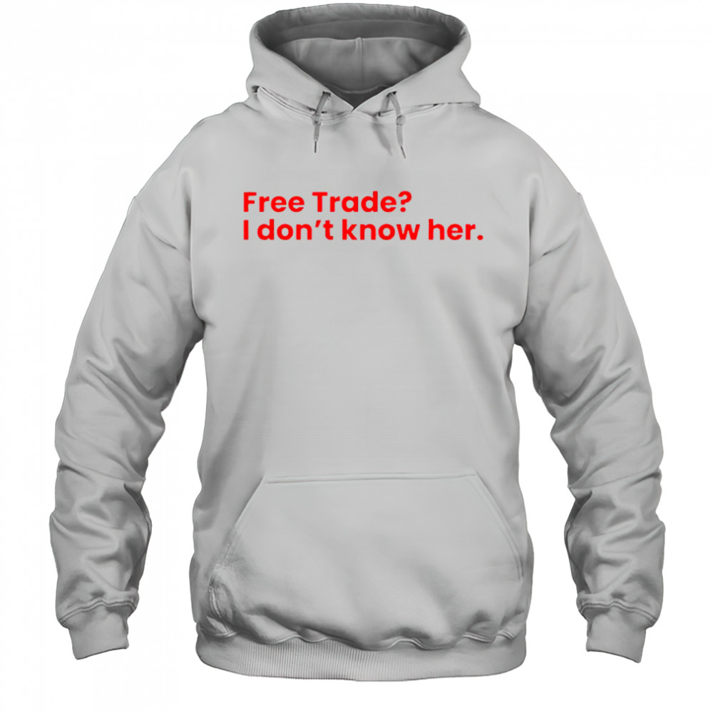 Free Trade I Don’t Know Her T-Shirt Hoodie