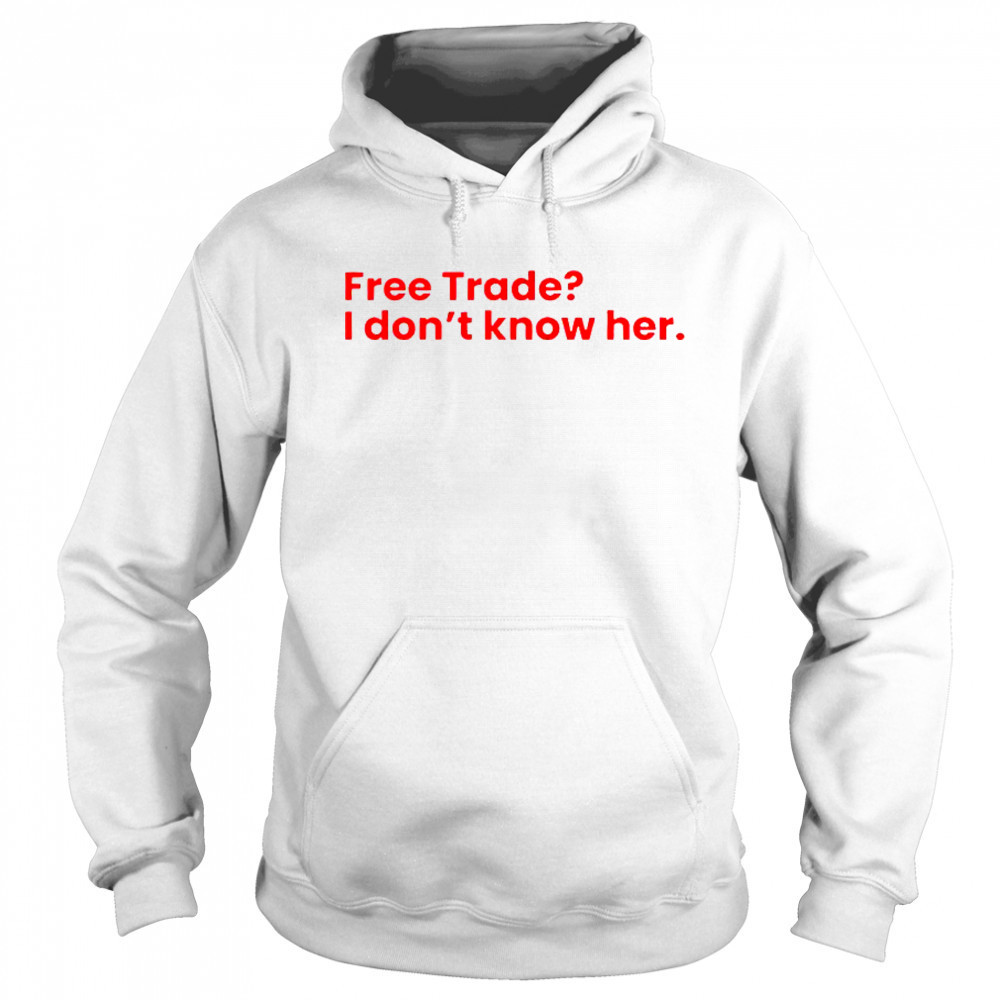 Free Trade I Don’t Know Her T-Shirt Sweatshirt