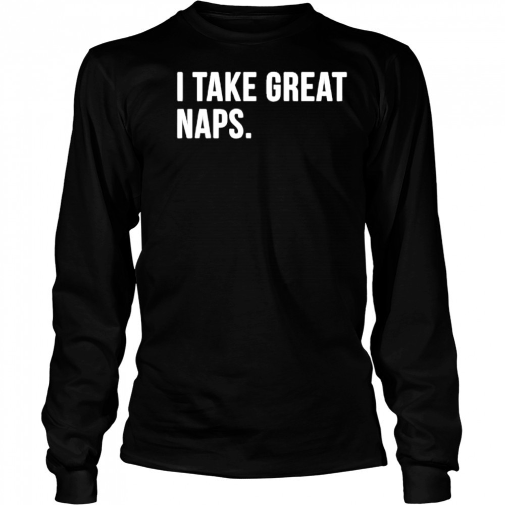 I Take Great Naps shirt Long Sleeved