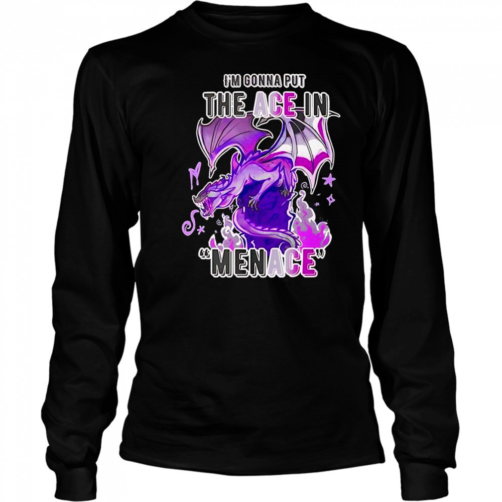 I’m gonna but the ace in Menace shirt Long Sleeved