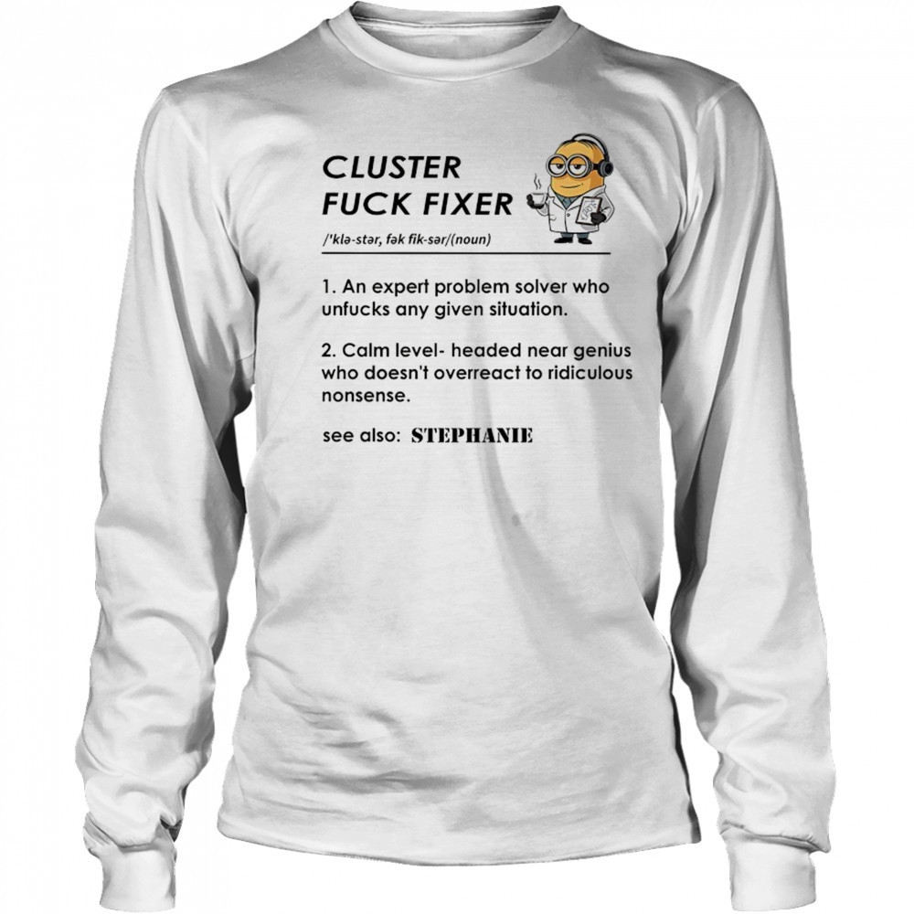 Minion Cluster fuck fixer Stephanie shirt Long Sleeved