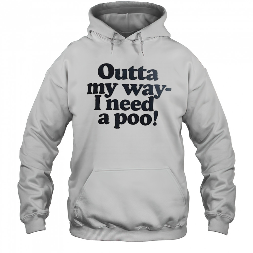 Outta my way I need a poo shirt Hoodie
