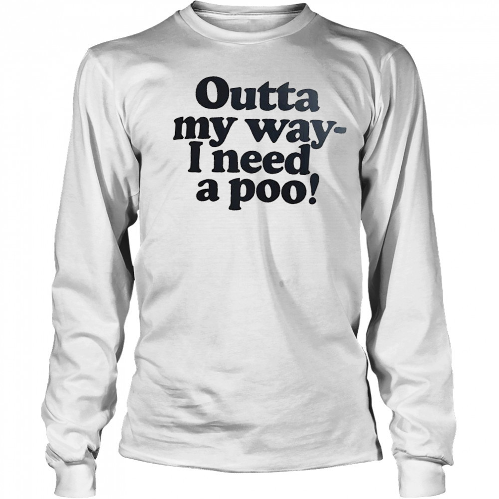 Outta my way I need a poo shirt Long Sleeved