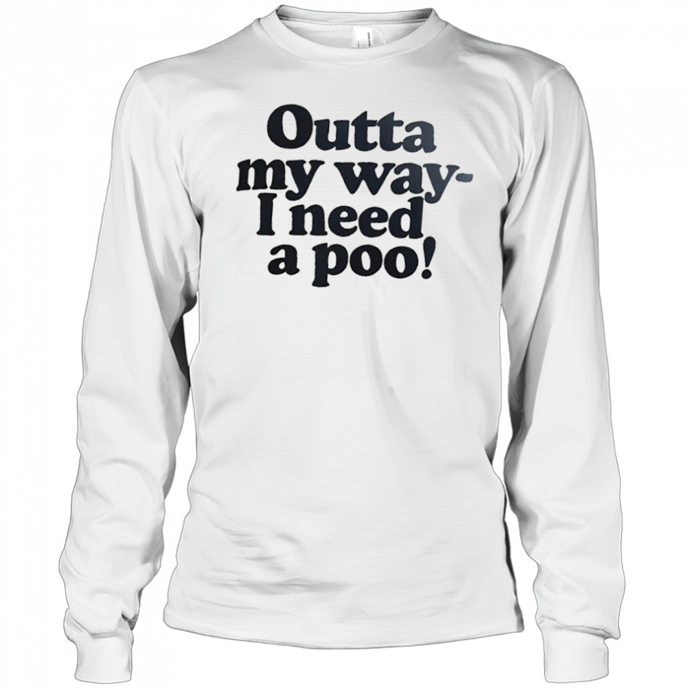 Outta my way I need a poo shirt Long Sleeved