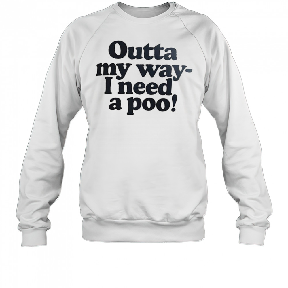 Outta my way I need a poo shirt Sweatshirt